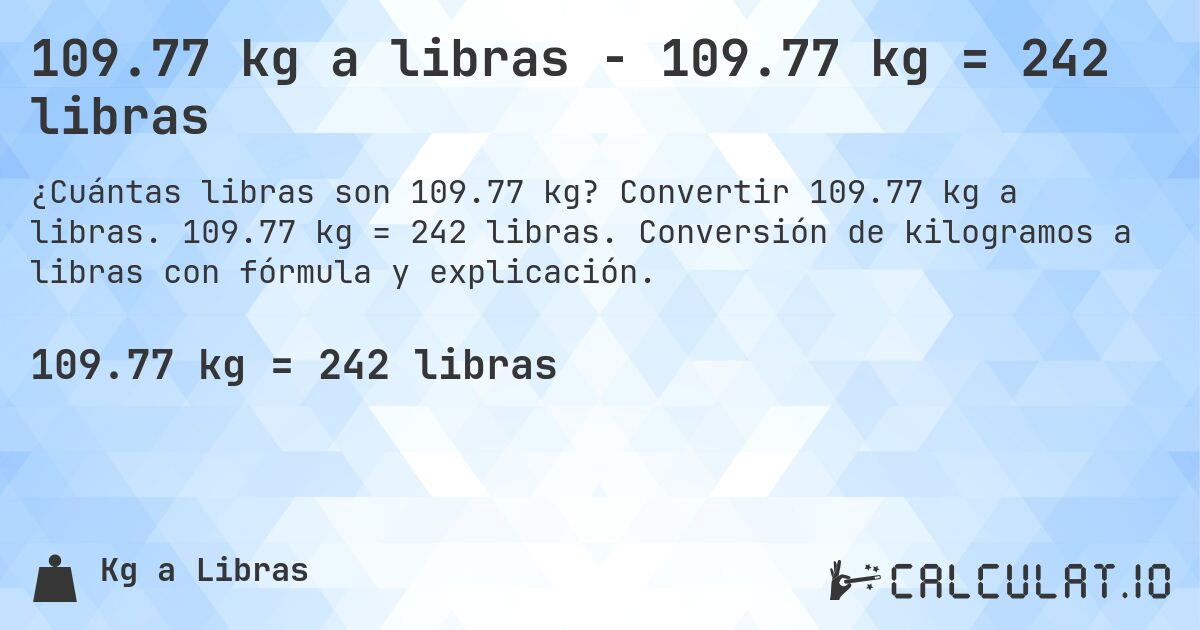 109.77 kg a libras - 109.77 kg = 242 libras. Convertir 109.77 kg a libras. 109.77 kg = 242 libras. Conversión de kilogramos a libras con fórmula y explicación.