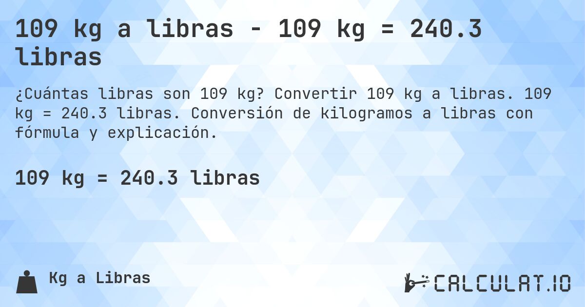 109 kg a libras - 109 kg = 240.3 libras. Convertir 109 kg a libras. 109 kg = 240.3 libras. Conversión de kilogramos a libras con fórmula y explicación.