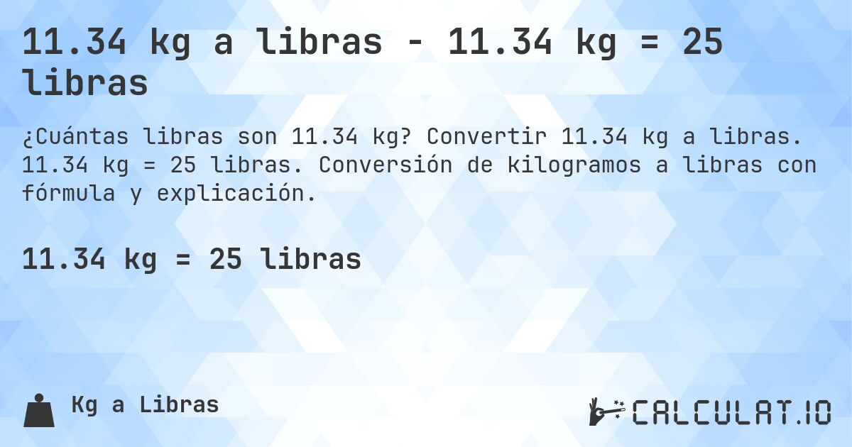 11.34 kg a libras - 11.34 kg = 25 libras. Convertir 11.34 kg a libras. 11.34 kg = 25 libras. Conversión de kilogramos a libras con fórmula y explicación.