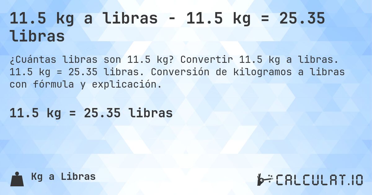 11.5 kg a libras - 11.5 kg = 25.35 libras. Convertir 11.5 kg a libras. 11.5 kg = 25.35 libras. Conversión de kilogramos a libras con fórmula y explicación.