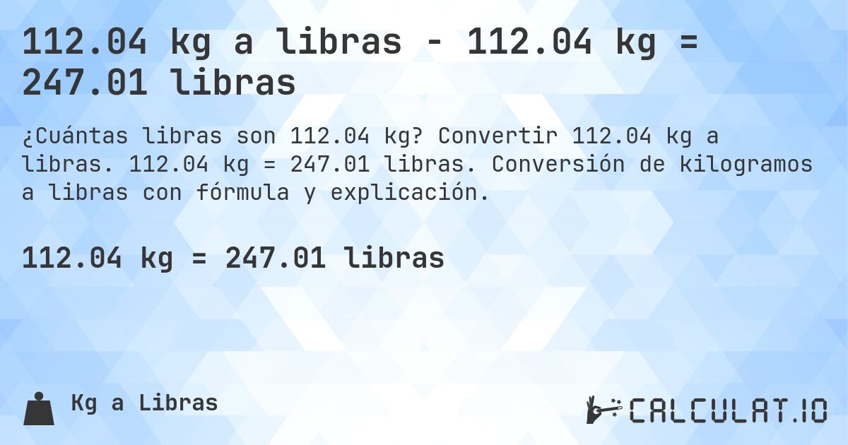 112.04 kg a libras - 112.04 kg = 247.01 libras. Convertir 112.04 kg a libras. 112.04 kg = 247.01 libras. Conversión de kilogramos a libras con fórmula y explicación.