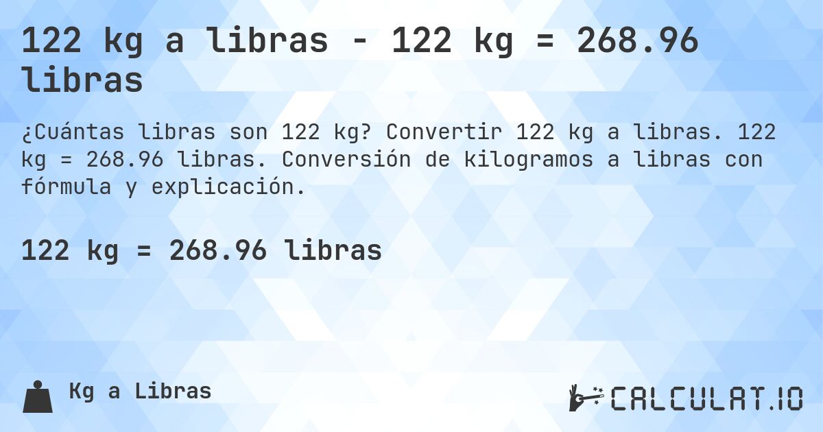 122 kg a libras - 122 kg = 268.96 libras. Convertir 122 kg a libras. 122 kg = 268.96 libras. Conversión de kilogramos a libras con fórmula y explicación.