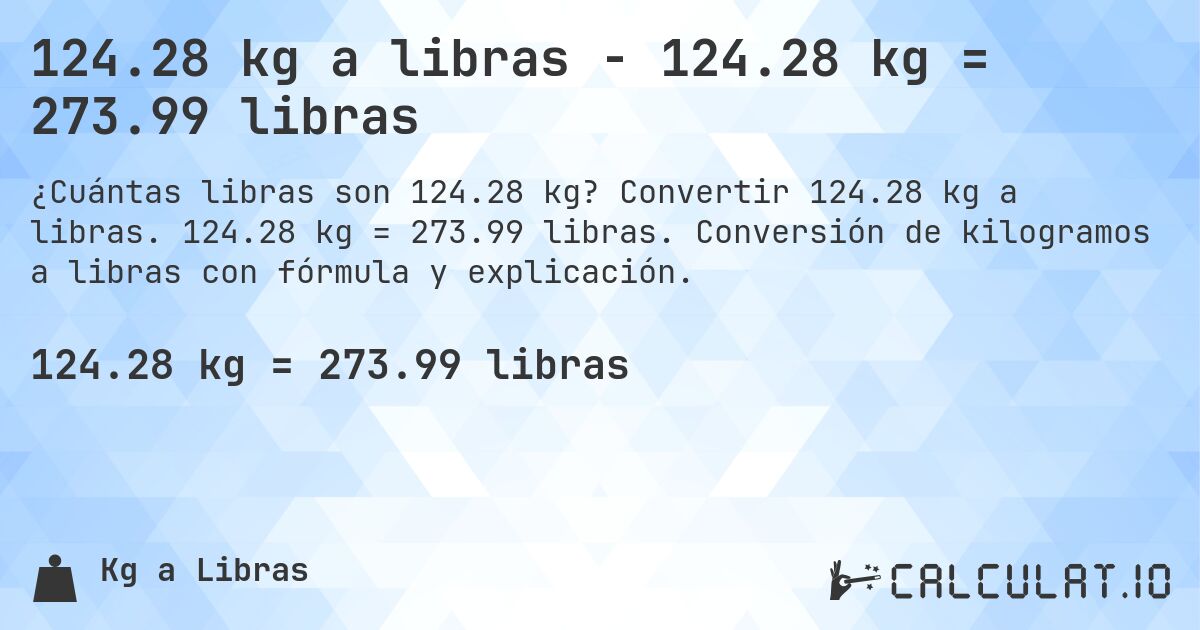 124.28 kg a libras - 124.28 kg = 273.99 libras. Convertir 124.28 kg a libras. 124.28 kg = 273.99 libras. Conversión de kilogramos a libras con fórmula y explicación.