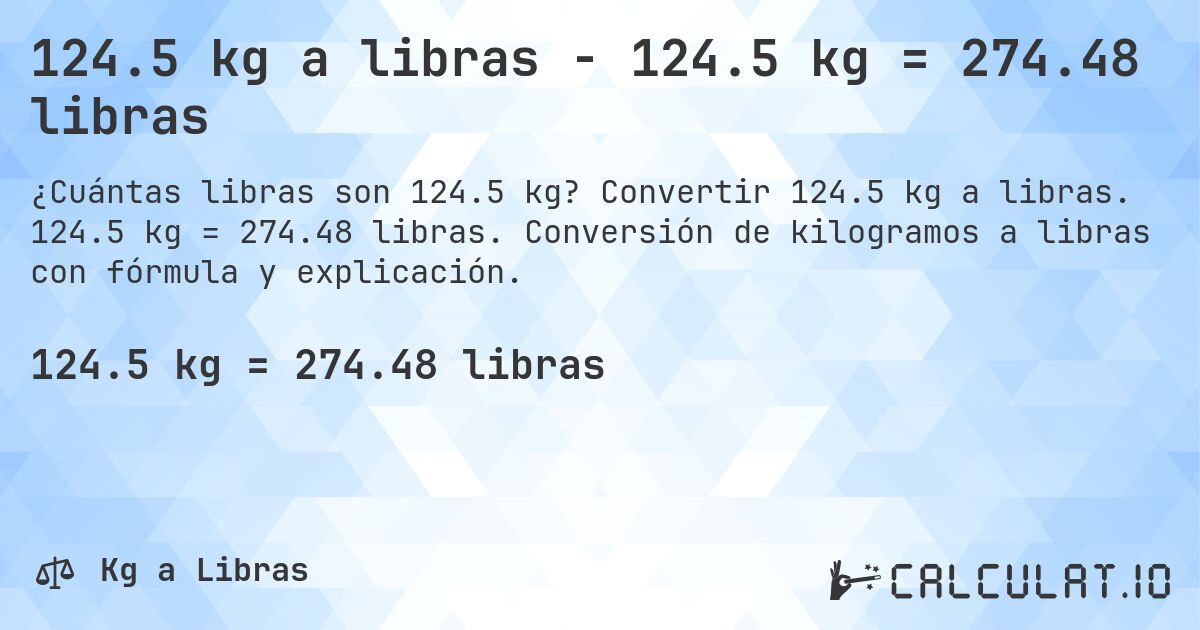 124.5 kg a libras - 124.5 kg = 274.48 libras. Convertir 124.5 kg a libras. 124.5 kg = 274.48 libras. Conversión de kilogramos a libras con fórmula y explicación.