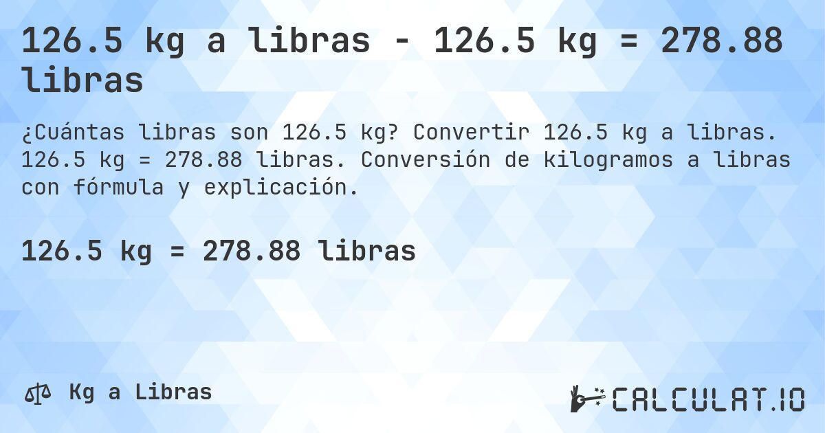 126.5 kg a libras - 126.5 kg = 278.88 libras. Convertir 126.5 kg a libras. 126.5 kg = 278.88 libras. Conversión de kilogramos a libras con fórmula y explicación.