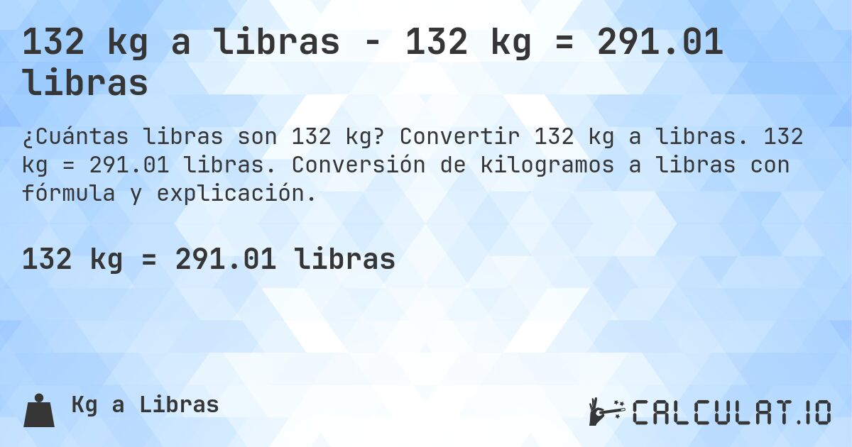 132 kg a libras - 132 kg = 291.01 libras. Convertir 132 kg a libras. 132 kg = 291.01 libras. Conversión de kilogramos a libras con fórmula y explicación.