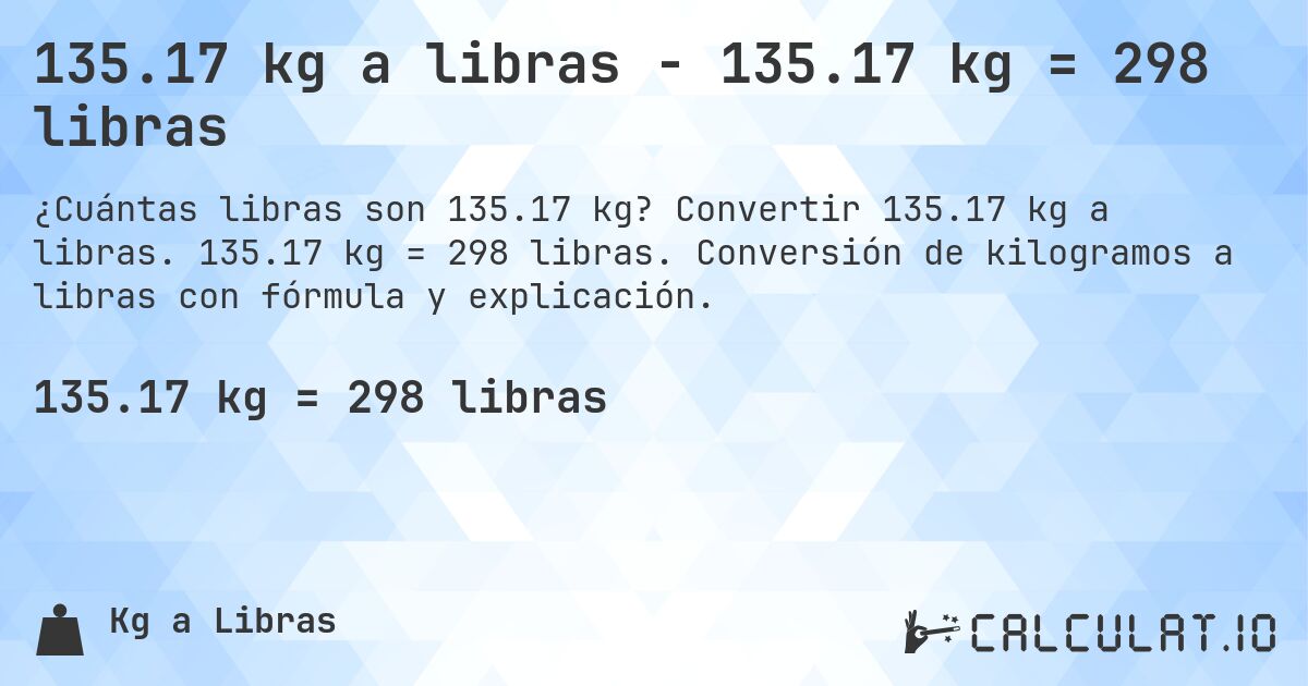 135.17 kg a libras - 135.17 kg = 298 libras. Convertir 135.17 kg a libras. 135.17 kg = 298 libras. Conversión de kilogramos a libras con fórmula y explicación.