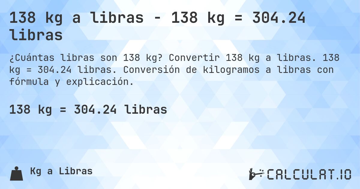 138 kg a libras - 138 kg = 304.24 libras. Convertir 138 kg a libras. 138 kg = 304.24 libras. Conversión de kilogramos a libras con fórmula y explicación.