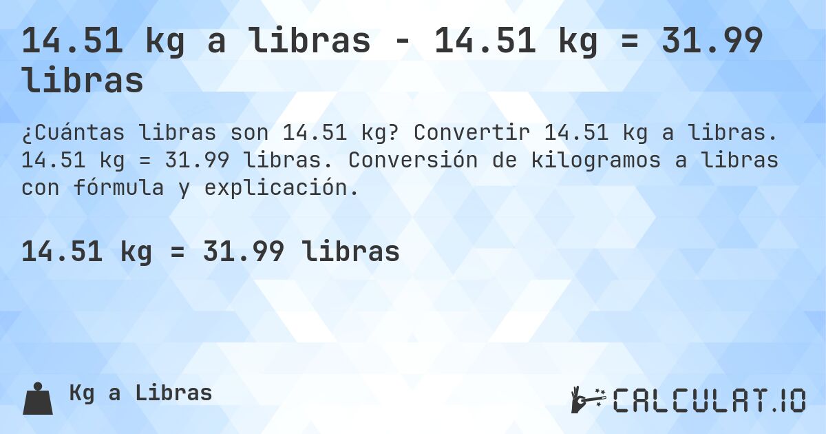 14.51 kg a libras - 14.51 kg = 31.99 libras. Convertir 14.51 kg a libras. 14.51 kg = 31.99 libras. Conversión de kilogramos a libras con fórmula y explicación.