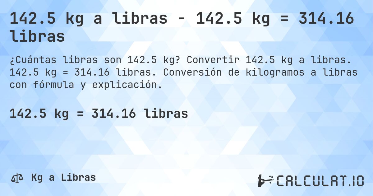 142.5 kg a libras - 142.5 kg = 314.16 libras. Convertir 142.5 kg a libras. 142.5 kg = 314.16 libras. Conversión de kilogramos a libras con fórmula y explicación.