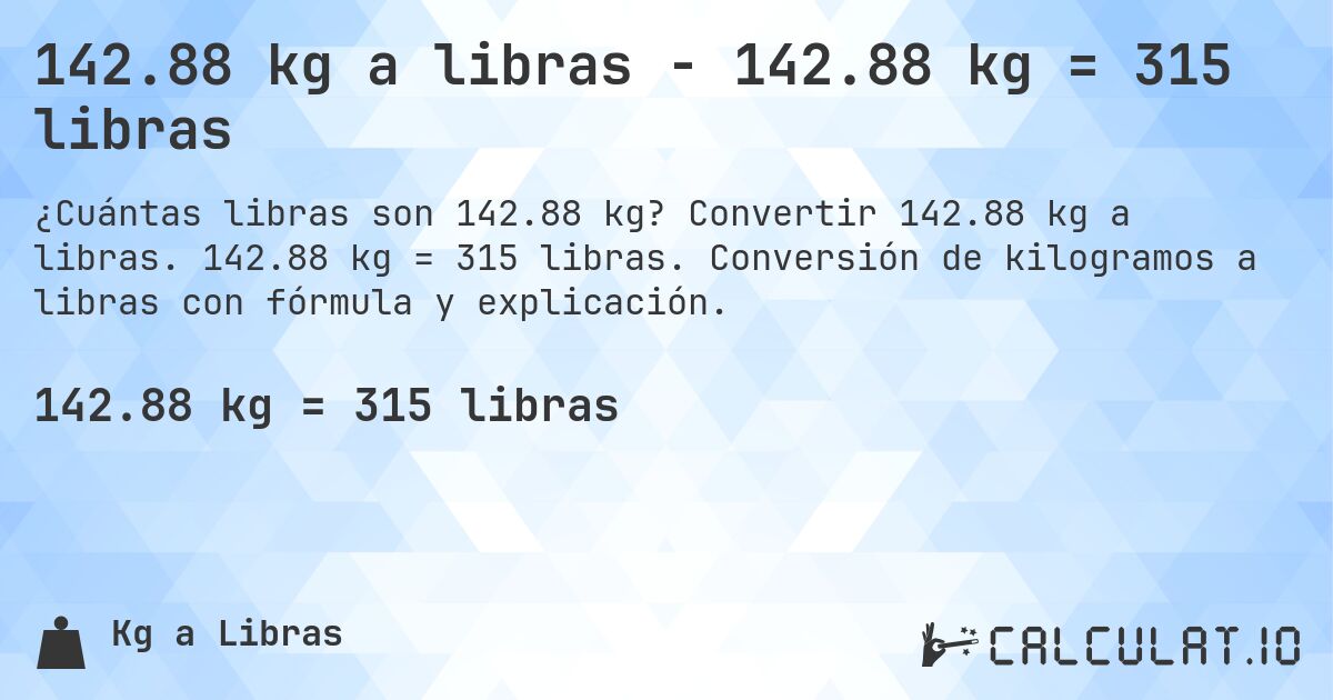 142.88 kg a libras - 142.88 kg = 315 libras. Convertir 142.88 kg a libras. 142.88 kg = 315 libras. Conversión de kilogramos a libras con fórmula y explicación.