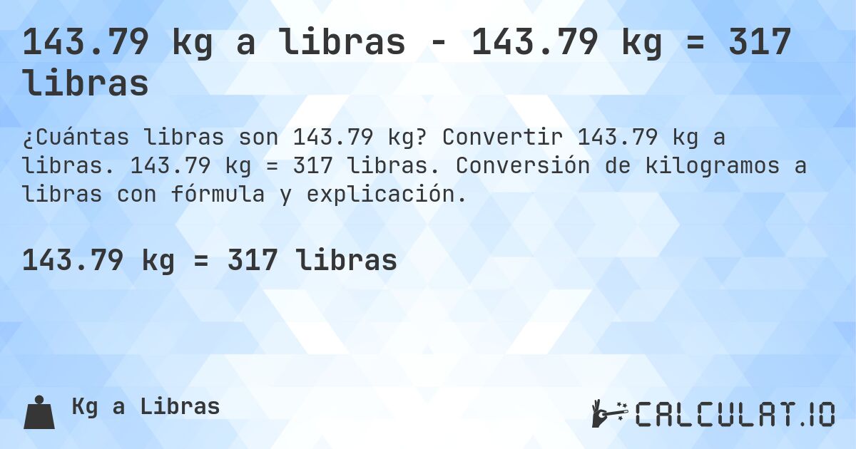 143.79 kg a libras - 143.79 kg = 317 libras. Convertir 143.79 kg a libras. 143.79 kg = 317 libras. Conversión de kilogramos a libras con fórmula y explicación.