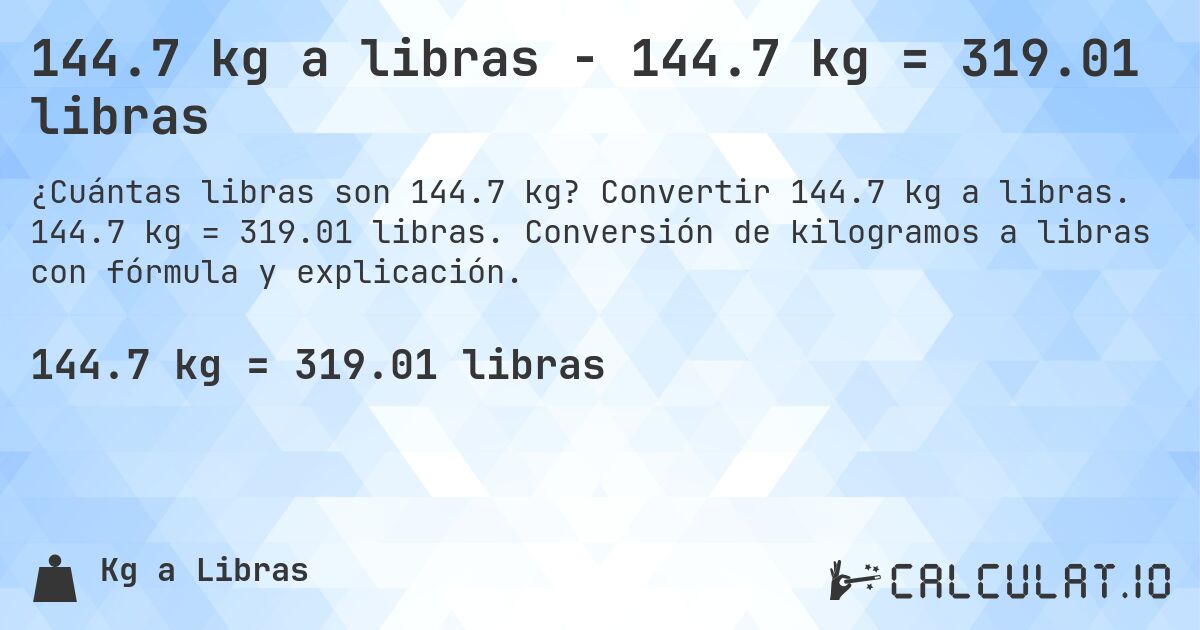 144.7 kg a libras - 144.7 kg = 319.01 libras. Convertir 144.7 kg a libras. 144.7 kg = 319.01 libras. Conversión de kilogramos a libras con fórmula y explicación.