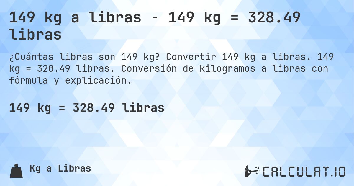 149 kg a libras - 149 kg = 328.49 libras. Convertir 149 kg a libras. 149 kg = 328.49 libras. Conversión de kilogramos a libras con fórmula y explicación.