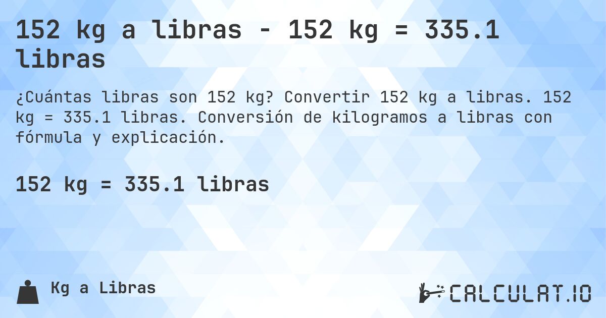 152 kg a libras - 152 kg = 335.1 libras. Convertir 152 kg a libras. 152 kg = 335.1 libras. Conversión de kilogramos a libras con fórmula y explicación.