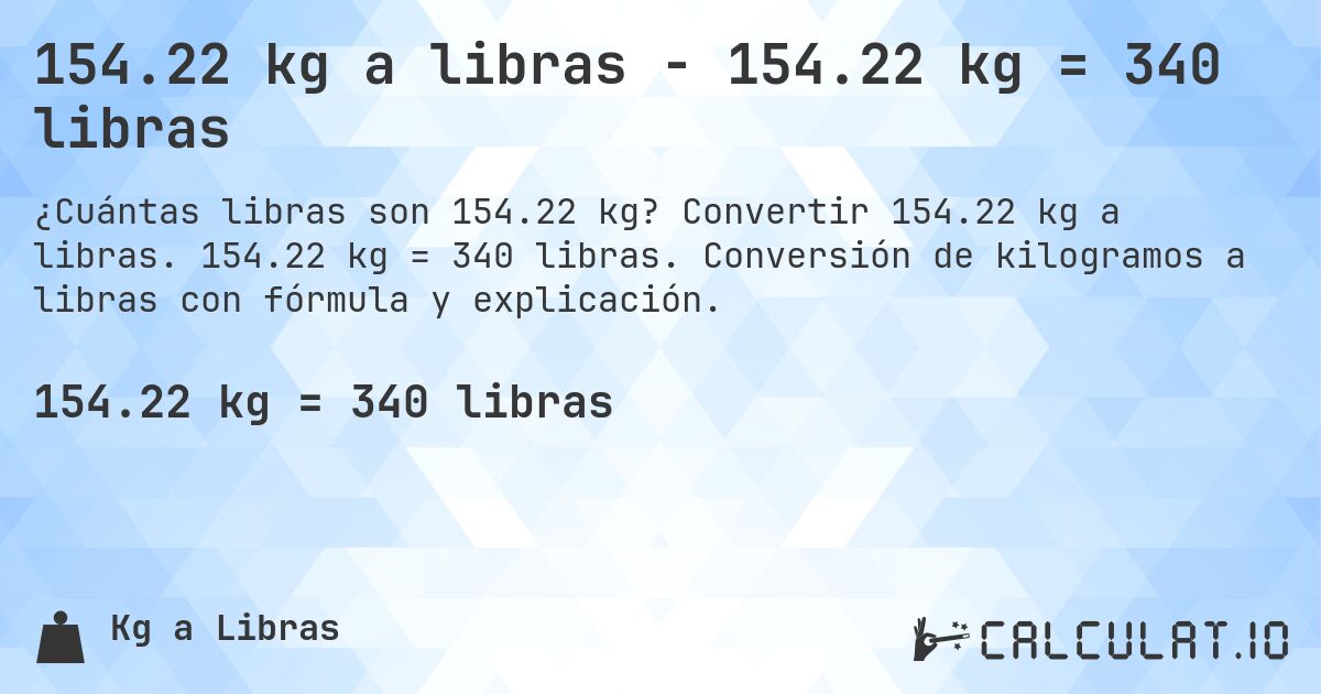 154.22 kg a libras - 154.22 kg = 340 libras. Convertir 154.22 kg a libras. 154.22 kg = 340 libras. Conversión de kilogramos a libras con fórmula y explicación.