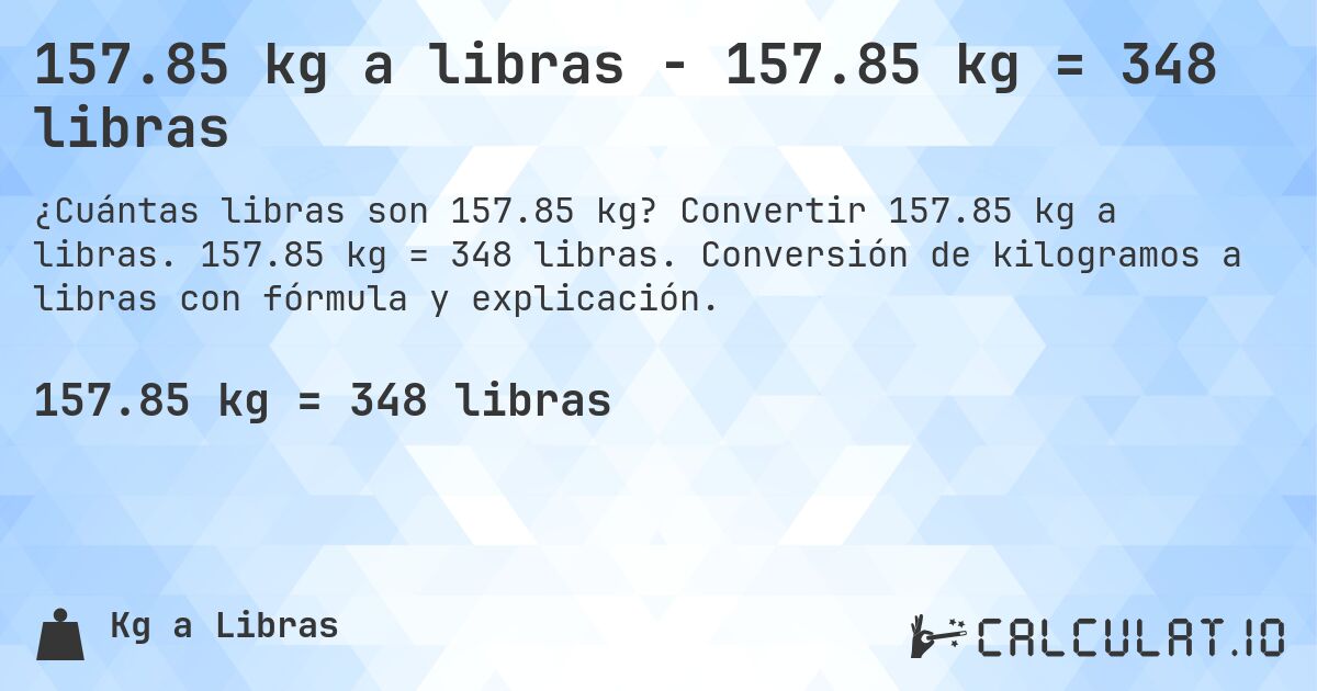 157.85 kg a libras - 157.85 kg = 348 libras. Convertir 157.85 kg a libras. 157.85 kg = 348 libras. Conversión de kilogramos a libras con fórmula y explicación.