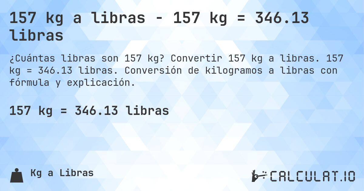 157 kg a libras - 157 kg = 346.13 libras. Convertir 157 kg a libras. 157 kg = 346.13 libras. Conversión de kilogramos a libras con fórmula y explicación.