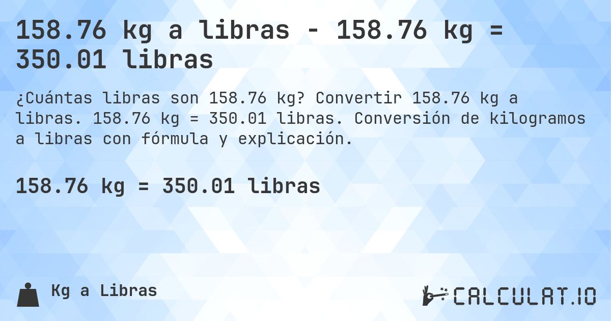 158.76 kg a libras - 158.76 kg = 350.01 libras. Convertir 158.76 kg a libras. 158.76 kg = 350.01 libras. Conversión de kilogramos a libras con fórmula y explicación.