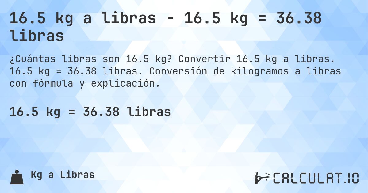 16.5 kg a libras - 16.5 kg = 36.38 libras. Convertir 16.5 kg a libras. 16.5 kg = 36.38 libras. Conversión de kilogramos a libras con fórmula y explicación.