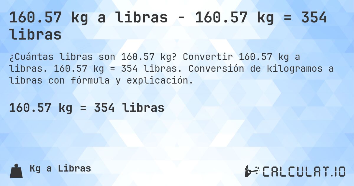 160.57 kg a libras - 160.57 kg = 354 libras. Convertir 160.57 kg a libras. 160.57 kg = 354 libras. Conversión de kilogramos a libras con fórmula y explicación.