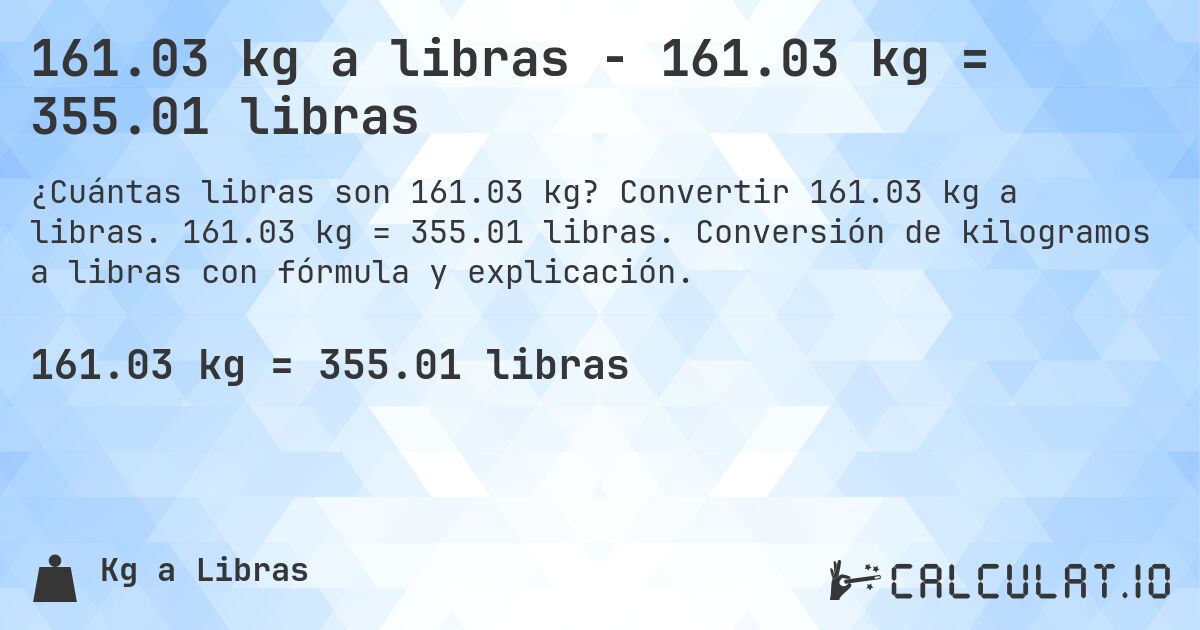 161.03 kg a libras - 161.03 kg = 355.01 libras. Convertir 161.03 kg a libras. 161.03 kg = 355.01 libras. Conversión de kilogramos a libras con fórmula y explicación.