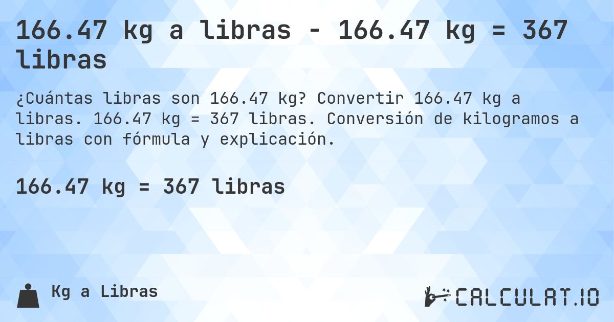 166.47 kg a libras - 166.47 kg = 367 libras. Convertir 166.47 kg a libras. 166.47 kg = 367 libras. Conversión de kilogramos a libras con fórmula y explicación.