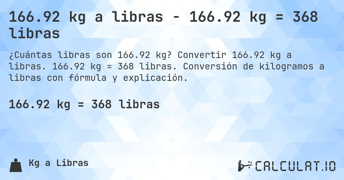 166.92 kg a libras - 166.92 kg = 368 libras. Convertir 166.92 kg a libras. 166.92 kg = 368 libras. Conversión de kilogramos a libras con fórmula y explicación.