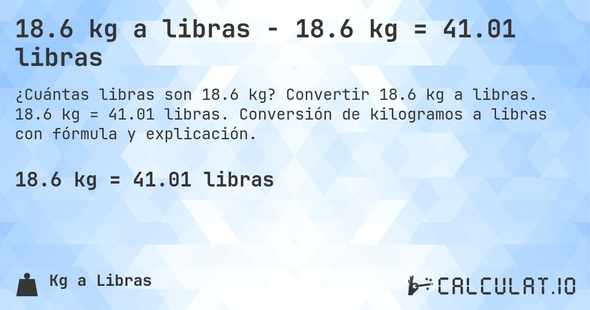 18.6 kg a libras - 18.6 kg = 41.01 libras. Convertir 18.6 kg a libras. 18.6 kg = 41.01 libras. Conversión de kilogramos a libras con fórmula y explicación.