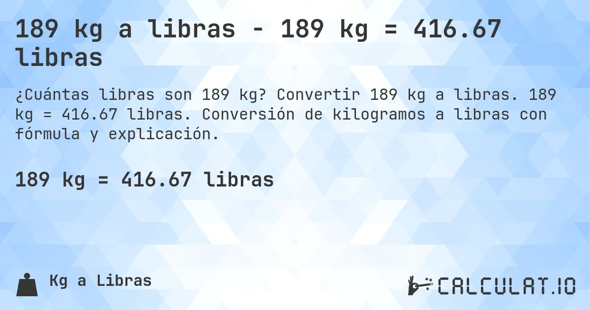 189 kg a libras - 189 kg = 416.67 libras. Convertir 189 kg a libras. 189 kg = 416.67 libras. Conversión de kilogramos a libras con fórmula y explicación.