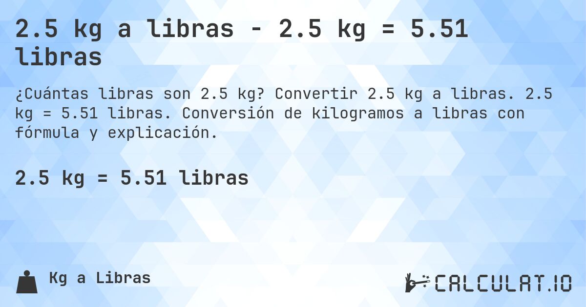 2.5 kg a libras - 2.5 kg = 5.51 libras. Convertir 2.5 kg a libras. 2.5 kg = 5.51 libras. Conversión de kilogramos a libras con fórmula y explicación.