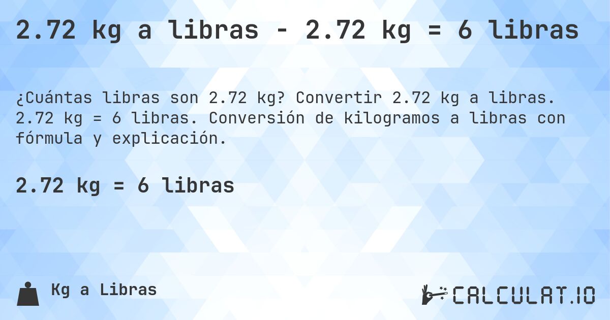 2.72 kg a libras - 2.72 kg = 6 libras. Convertir 2.72 kg a libras. 2.72 kg = 6 libras. Conversión de kilogramos a libras con fórmula y explicación.
