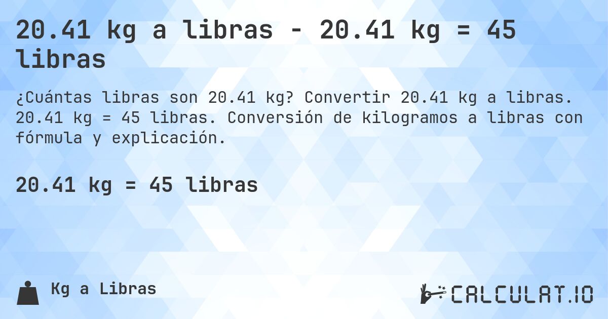 20.41 kg a libras - 20.41 kg = 45 libras. Convertir 20.41 kg a libras. 20.41 kg = 45 libras. Conversión de kilogramos a libras con fórmula y explicación.