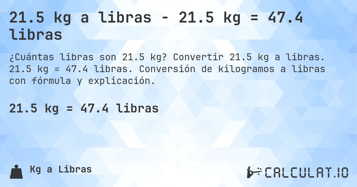 21.5 kg a libras - 21.5 kg = 47.4 libras. Convertir 21.5 kg a libras. 21.5 kg = 47.4 libras. Conversión de kilogramos a libras con fórmula y explicación.
