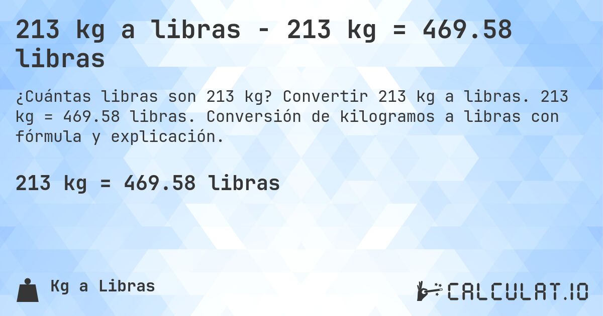 213 kg a libras - 213 kg = 469.58 libras. Convertir 213 kg a libras. 213 kg = 469.58 libras. Conversión de kilogramos a libras con fórmula y explicación.