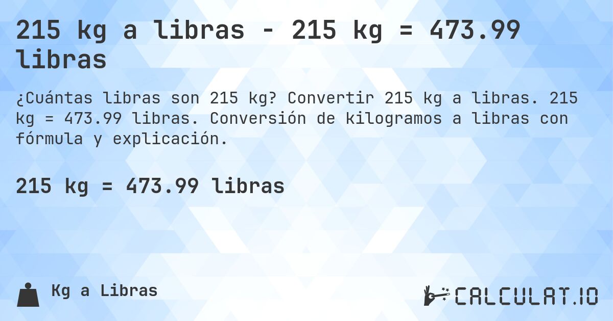 215 kg a libras - 215 kg = 473.99 libras. Convertir 215 kg a libras. 215 kg = 473.99 libras. Conversión de kilogramos a libras con fórmula y explicación.