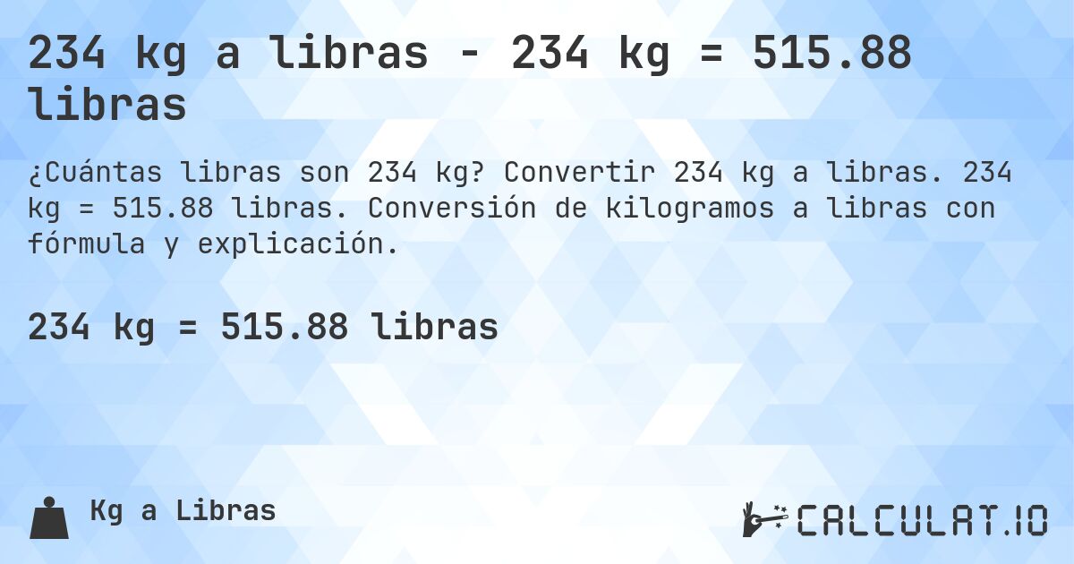 234 kg a libras - 234 kg = 515.88 libras. Convertir 234 kg a libras. 234 kg = 515.88 libras. Conversión de kilogramos a libras con fórmula y explicación.
