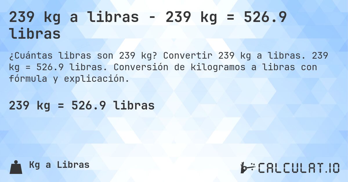 239 kg a libras - 239 kg = 526.9 libras. Convertir 239 kg a libras. 239 kg = 526.9 libras. Conversión de kilogramos a libras con fórmula y explicación.
