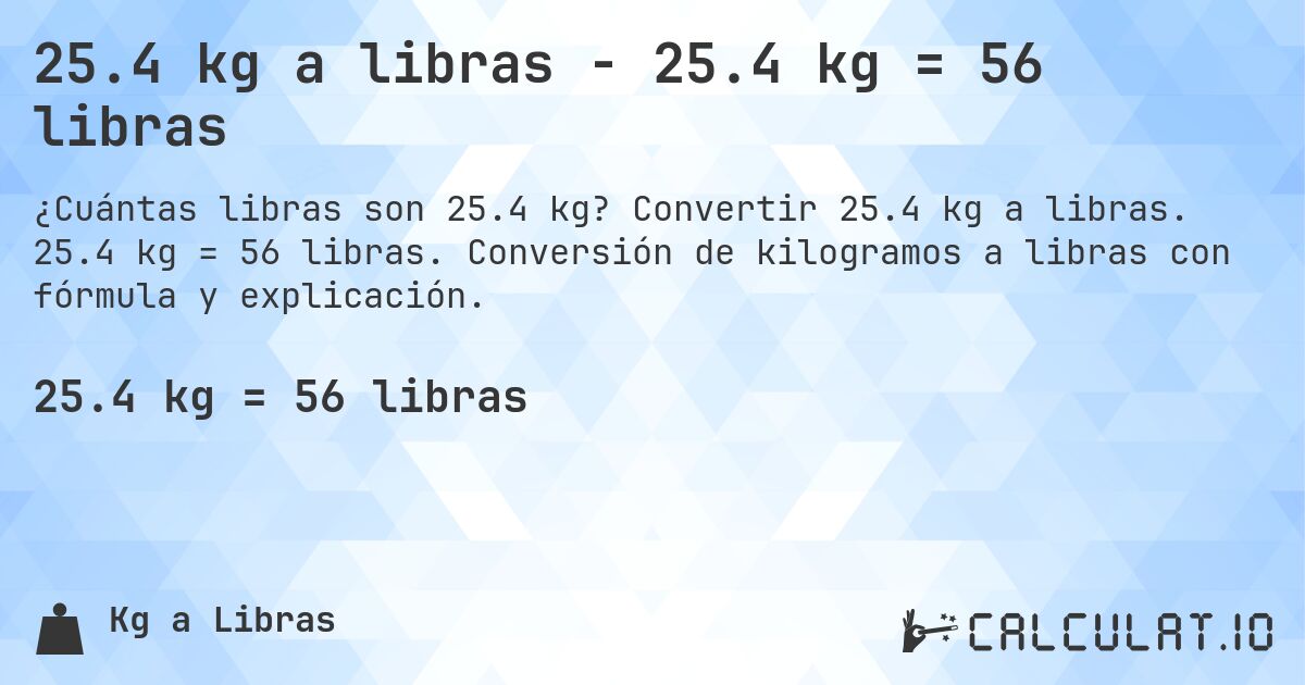 25.4 kg a libras - 25.4 kg = 56 libras. Convertir 25.4 kg a libras. 25.4 kg = 56 libras. Conversión de kilogramos a libras con fórmula y explicación.