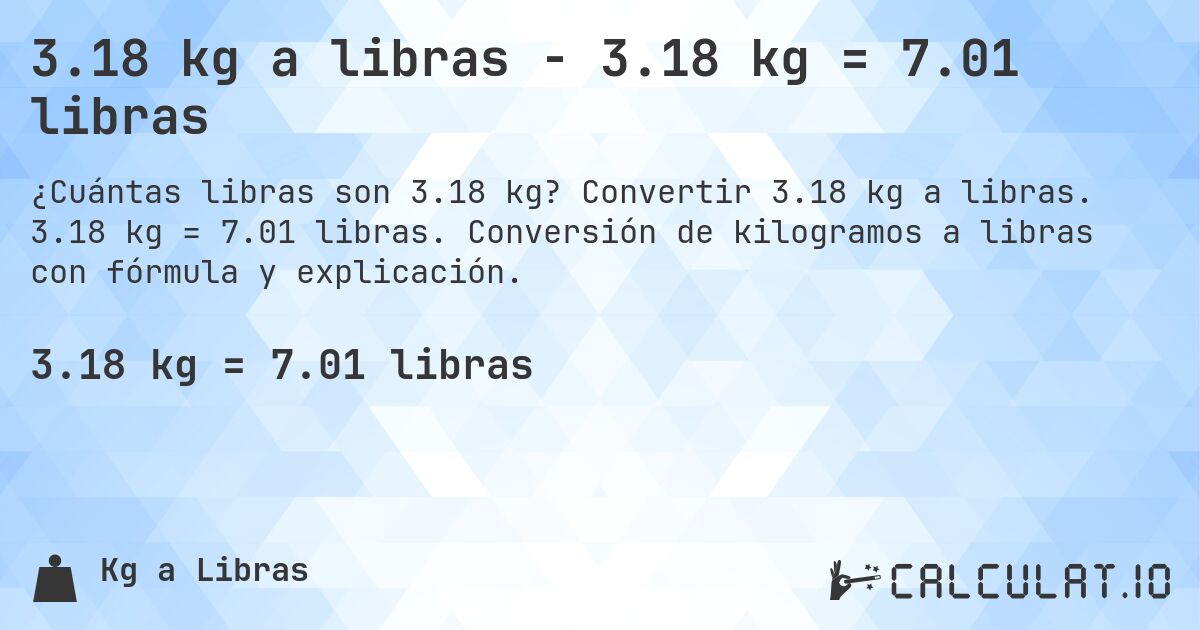 3.18 kg a libras - 3.18 kg = 7.01 libras. Convertir 3.18 kg a libras. 3.18 kg = 7.01 libras. Conversión de kilogramos a libras con fórmula y explicación.