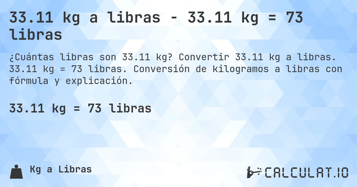 33.11 kg a libras - 33.11 kg = 73 libras. Convertir 33.11 kg a libras. 33.11 kg = 73 libras. Conversión de kilogramos a libras con fórmula y explicación.