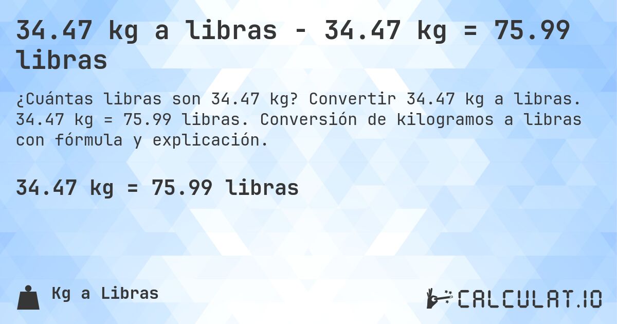 34.47 kg a libras - 34.47 kg = 75.99 libras. Convertir 34.47 kg a libras. 34.47 kg = 75.99 libras. Conversión de kilogramos a libras con fórmula y explicación.