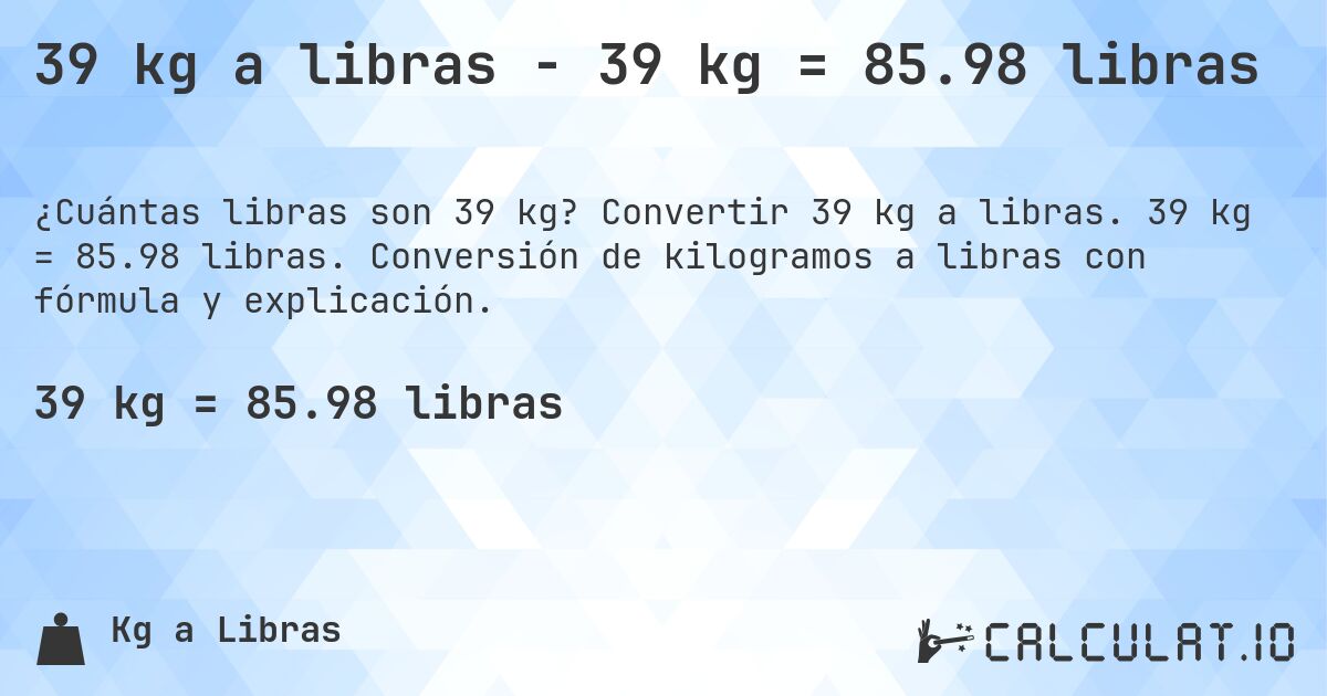 39 kg a libras - 39 kg = 85.98 libras. Convertir 39 kg a libras. 39 kg = 85.98 libras. Conversión de kilogramos a libras con fórmula y explicación.