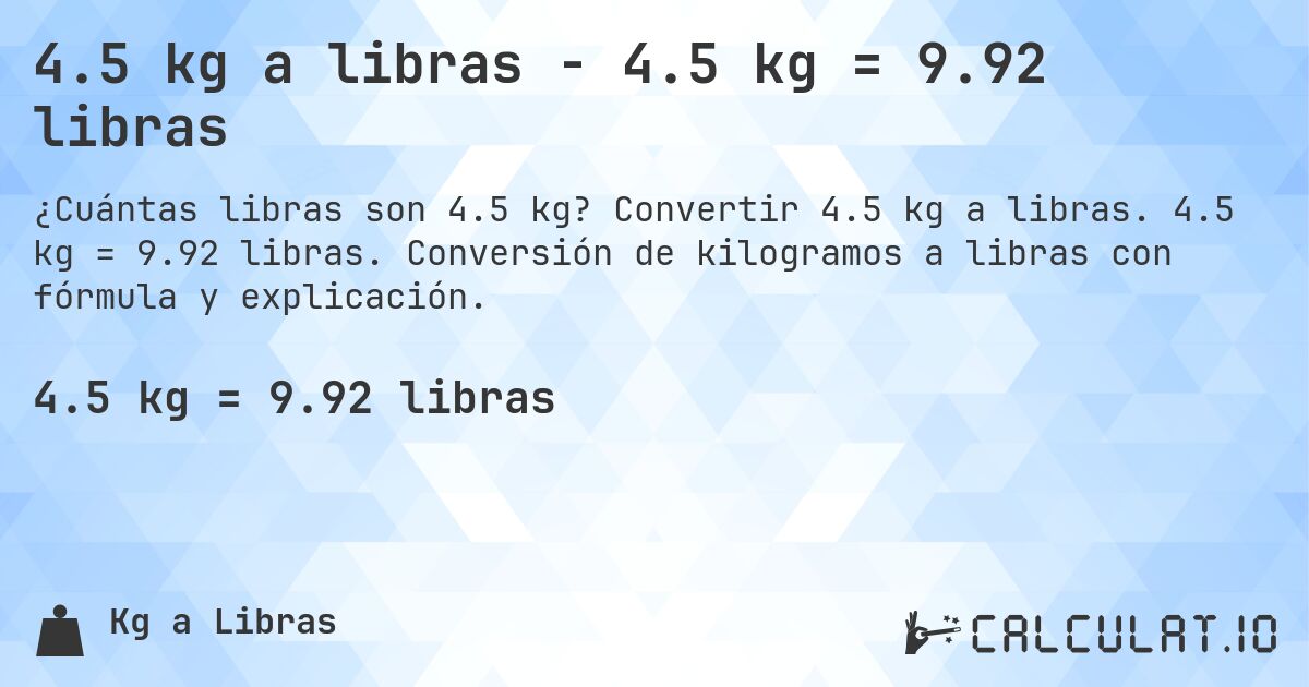 4.5 kg a libras - 4.5 kg = 9.92 libras. Convertir 4.5 kg a libras. 4.5 kg = 9.92 libras. Conversión de kilogramos a libras con fórmula y explicación.