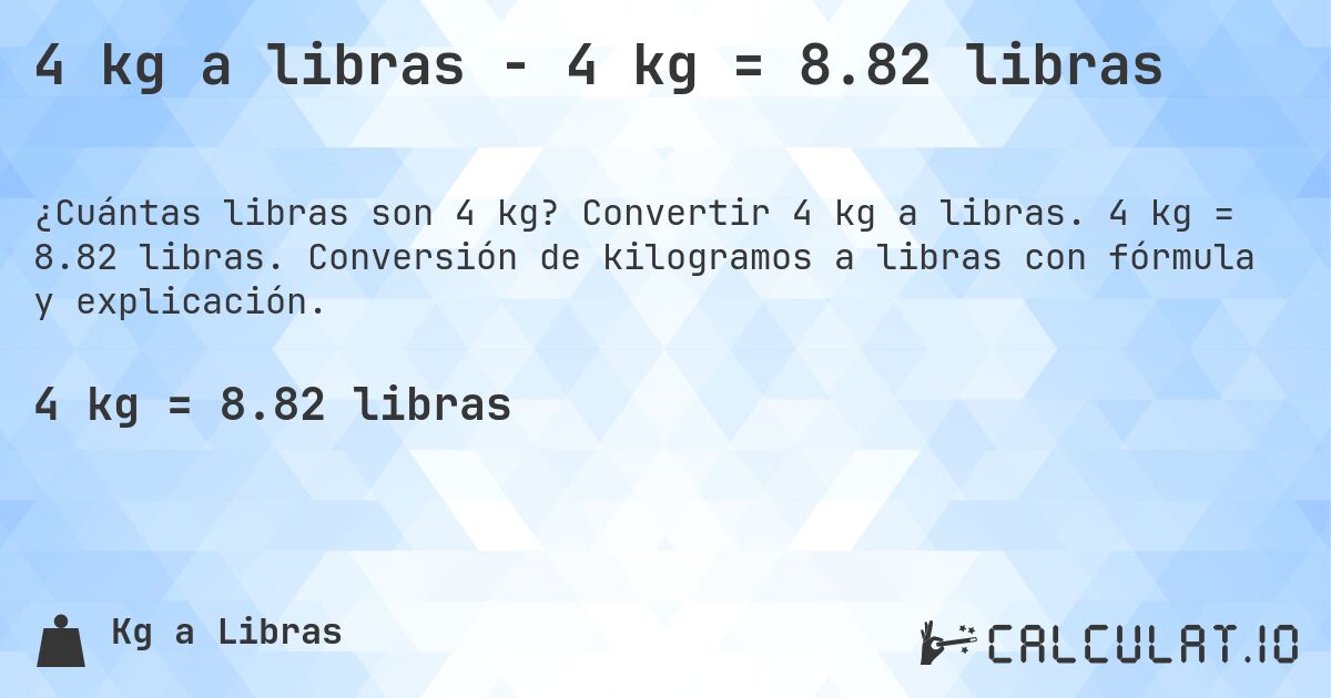 4 kg a libras - 4 kg = 8.82 libras. Convertir 4 kg a libras. 4 kg = 8.82 libras. Conversión de kilogramos a libras con fórmula y explicación.
