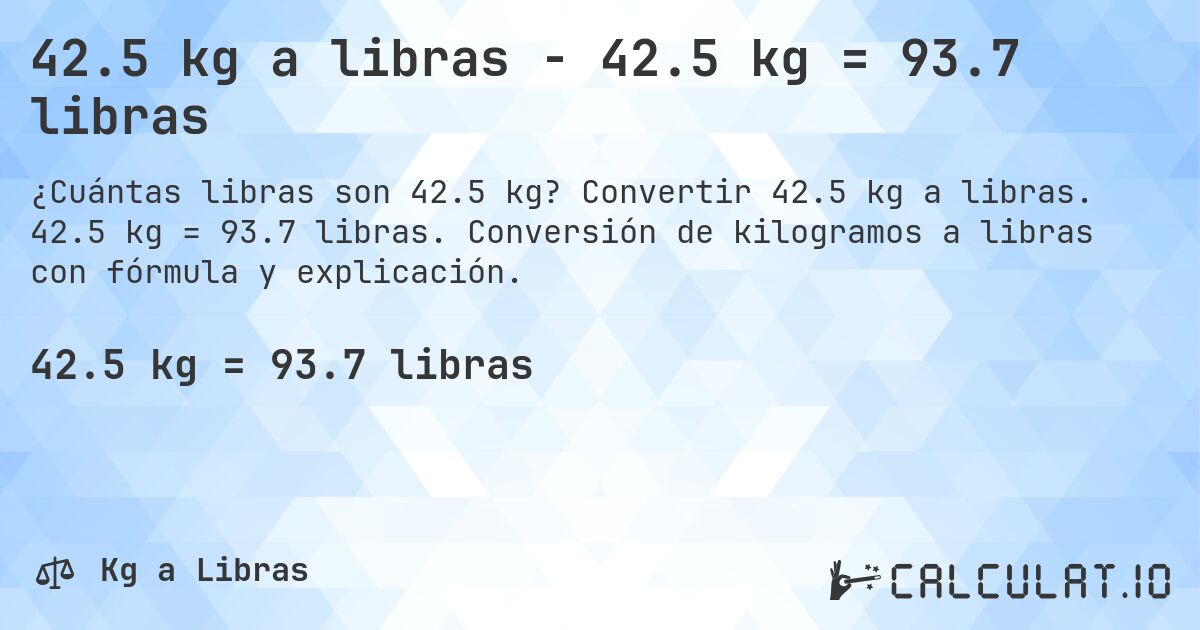 42.5 kg a libras - 42.5 kg = 93.7 libras. Convertir 42.5 kg a libras. 42.5 kg = 93.7 libras. Conversión de kilogramos a libras con fórmula y explicación.