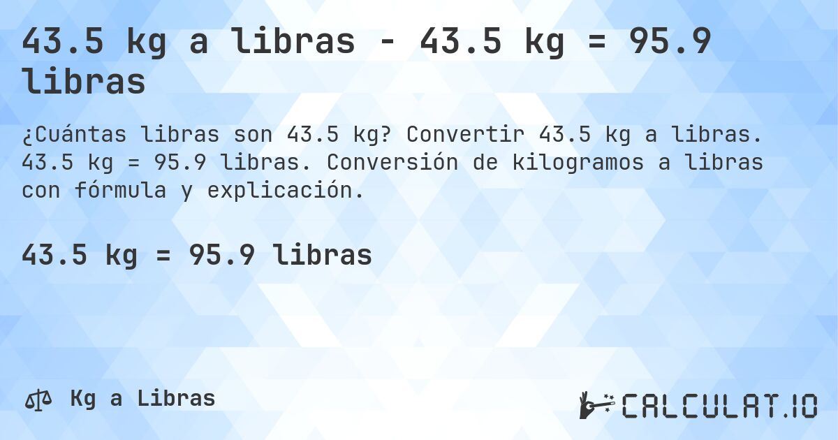 43.5 kg a libras - 43.5 kg = 95.9 libras. Convertir 43.5 kg a libras. 43.5 kg = 95.9 libras. Conversión de kilogramos a libras con fórmula y explicación.