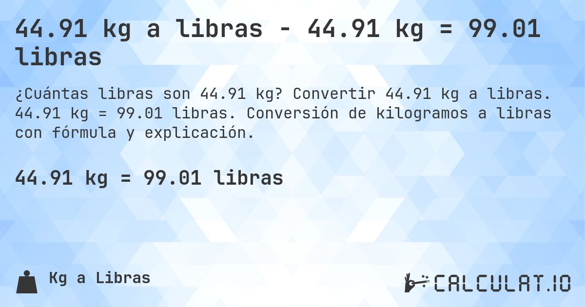 44.91 kg a libras - 44.91 kg = 99.01 libras. Convertir 44.91 kg a libras. 44.91 kg = 99.01 libras. Conversión de kilogramos a libras con fórmula y explicación.