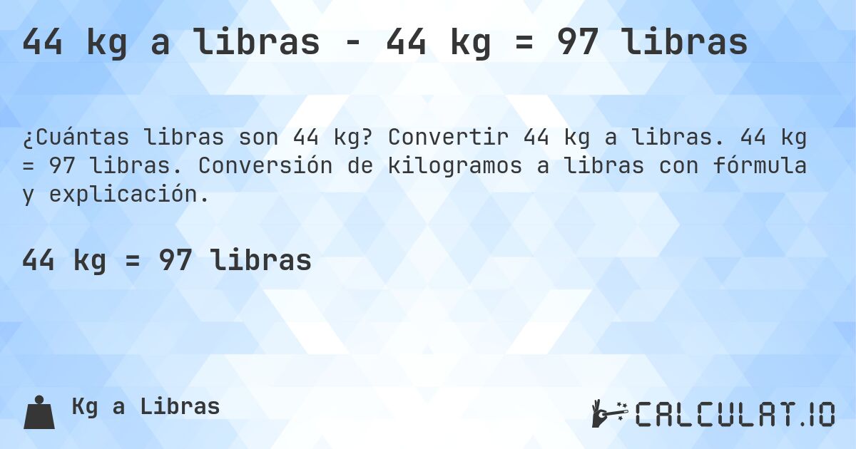 44 kg a libras - 44 kg = 97 libras. Convertir 44 kg a libras. 44 kg = 97 libras. Conversión de kilogramos a libras con fórmula y explicación.