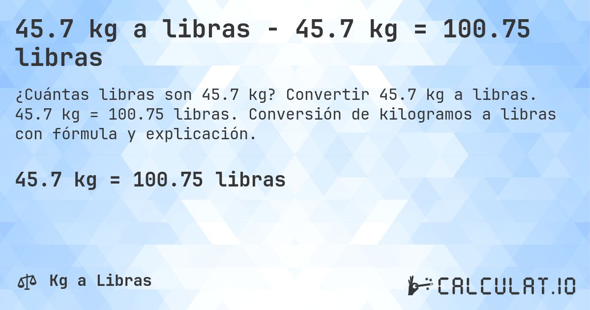 45.7 kg a libras - 45.7 kg = 100.75 libras. Convertir 45.7 kg a libras. 45.7 kg = 100.75 libras. Conversión de kilogramos a libras con fórmula y explicación.
